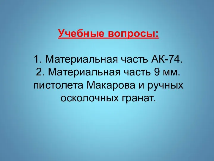 Учебные вопросы: 1. Материальная часть АК-74. 2. Материальная часть 9 мм. пистолета