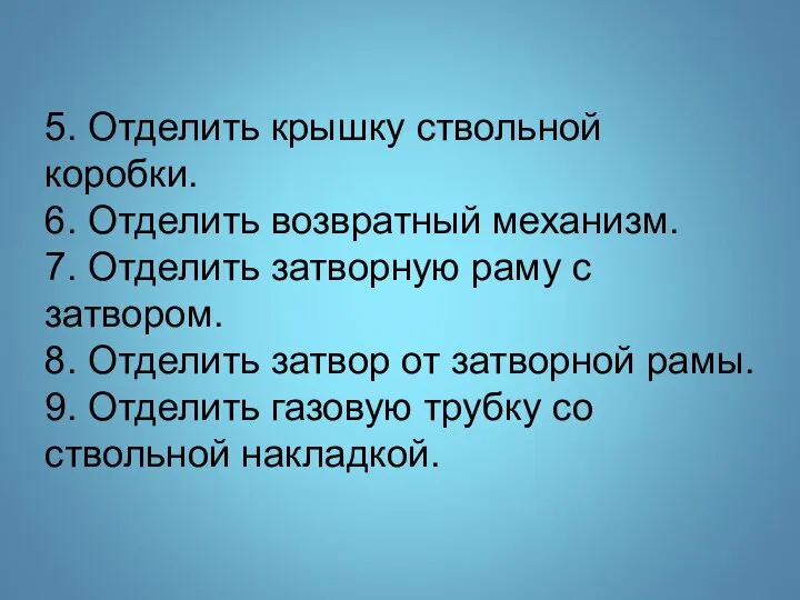 5. Отделить крышку ствольной коробки. 6. Отделить возвратный механизм. 7. Отделить затворную