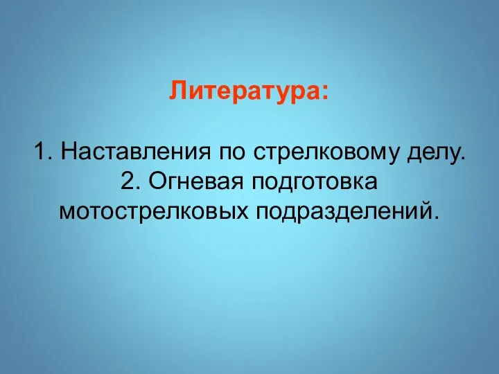 Литература: 1. Наставления по стрелковому делу. 2. Огневая подготовка мотострелковых подразделений.