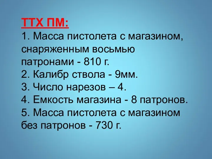 ТТХ ПМ: 1. Масса пистолета с магазином, снаряженным восьмью патронами - 810