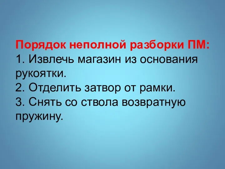 Порядок неполной разборки ПМ: 1. Извлечь магазин из основания рукоятки. 2. Отделить