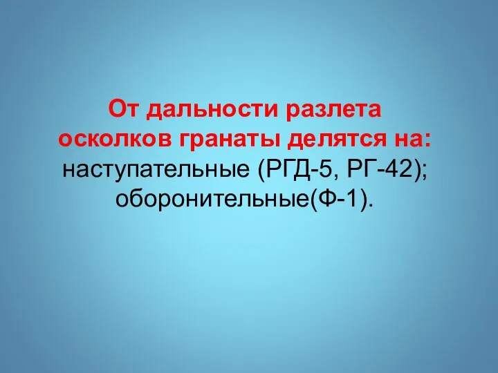 От дальности разлета осколков гранаты делятся на: наступательные (РГД-5, РГ-42); оборонительные(Ф-1).