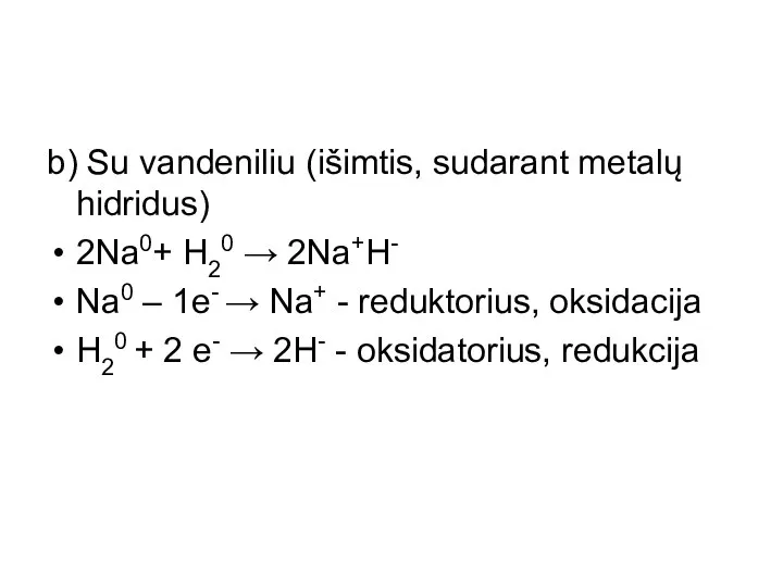 b) Su vandeniliu (išimtis, sudarant metalų hidridus) 2Na0+ H20 → 2Na+H- Na0