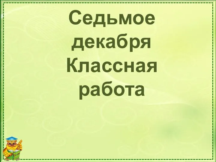 Седьмое декабря Классная работа