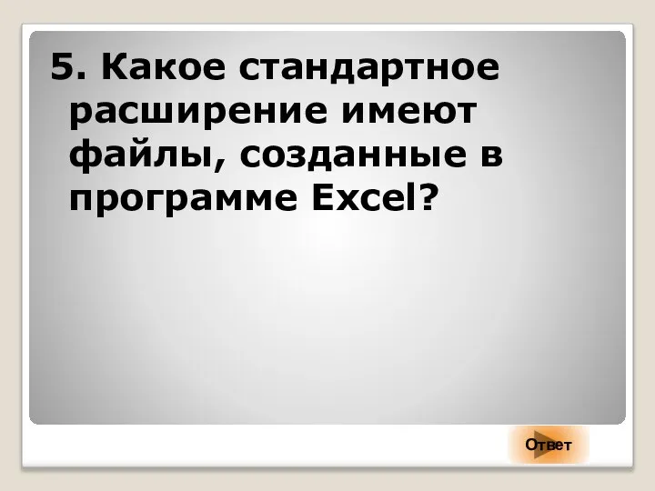 5. Какое стандартное расширение имеют файлы, созданные в программе Excel? Ответ