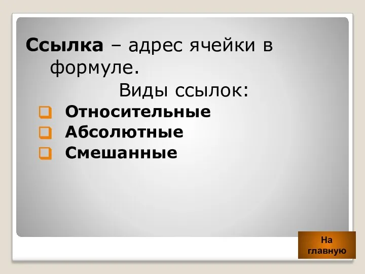 Ссылка – адрес ячейки в формуле. Виды ссылок: Относительные Абсолютные Смешанные На главную