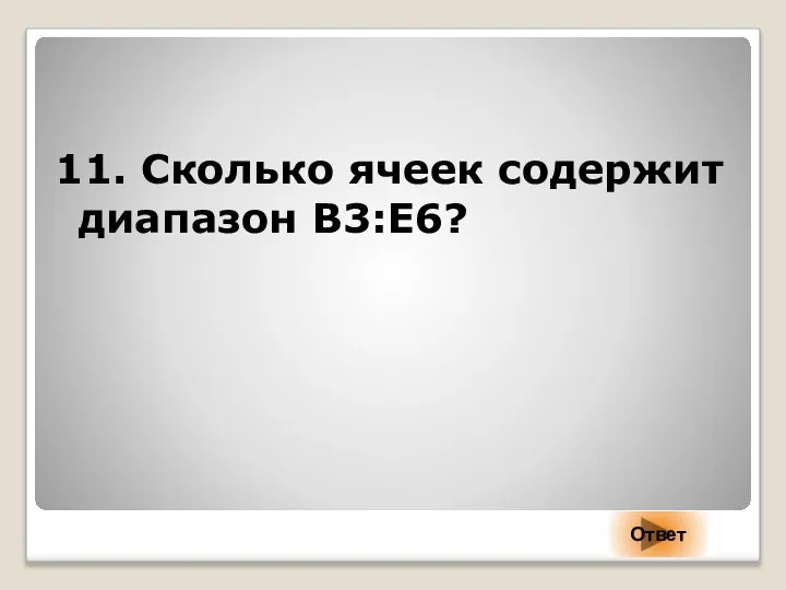 11. Сколько ячеек содержит диапазон B3:Е6? Ответ