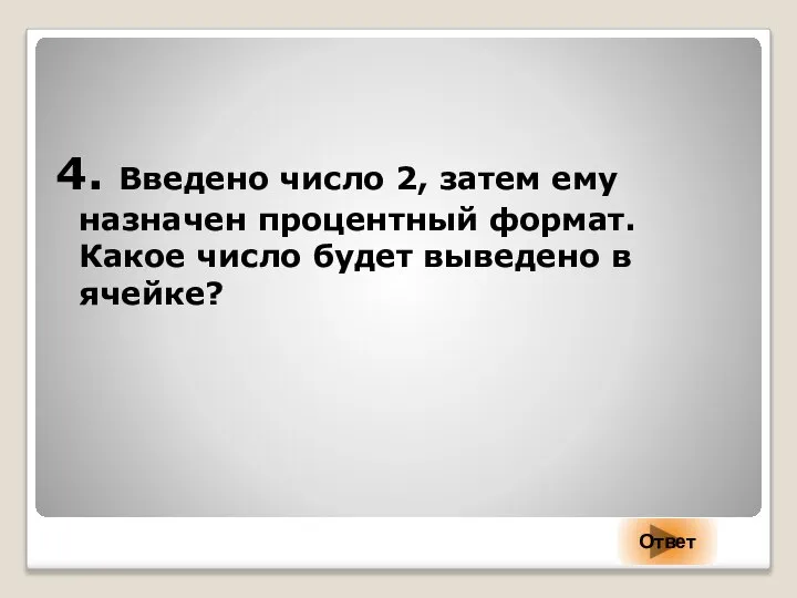 4. Введено число 2, затем ему назначен процентный формат. Какое число будет выведено в ячейке? Ответ