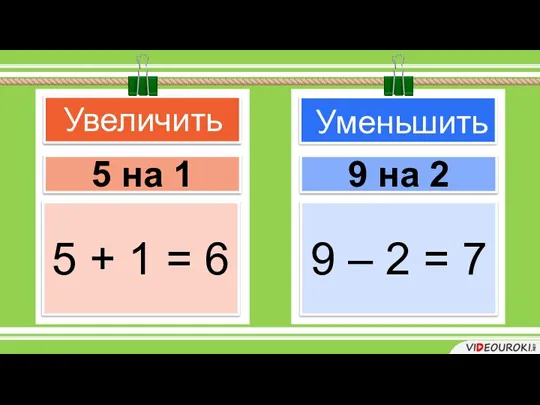 Увеличить Уменьшить 5 на 1 9 на 2 5 + 1 =