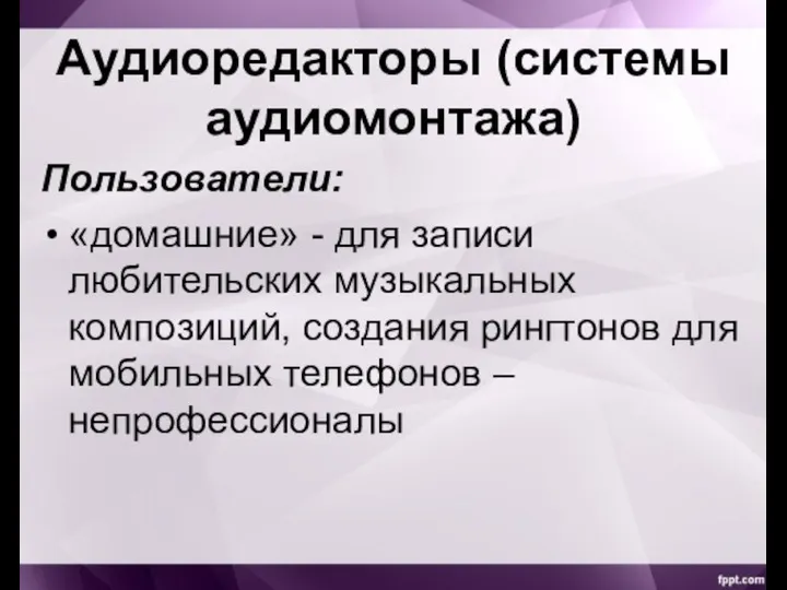 Аудиоредакторы (системы аудиомонтажа) Пользователи: «домашние» - для записи любительских музыкальных композиций, создания