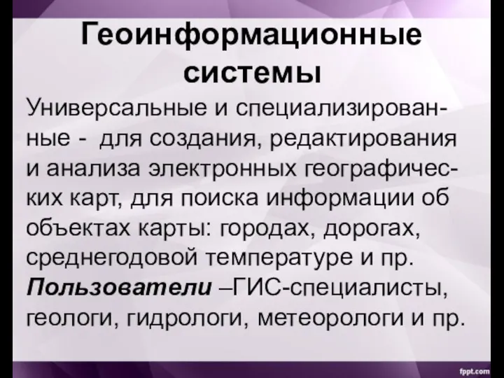 Геоинформационные системы Универсальные и специализирован-ные - для создания, редактирования и анализа электронных