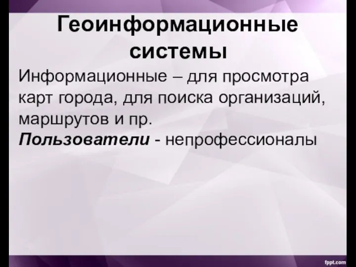 Геоинформационные системы Информационные – для просмотра карт города, для поиска организаций, маршрутов