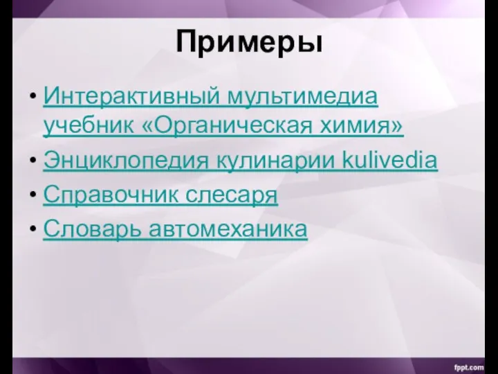 Примеры Интерактивный мультимедиа учебник «Органическая химия» Энциклопедия кулинарии kulivedia Справочник слесаря Словарь автомеханика