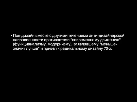 Поп-дизайн вместе с другими течениями анти-дизайнерской направленности противостоял "современному движению" (функцианализму, модернизму),