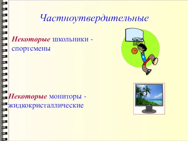 Частноутвердительные Некоторые школьники - спортсмены Некоторые мониторы - жидкокристаллические