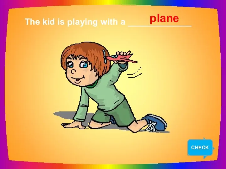 NEXT The kid is playing with a _____________ plane CHECK