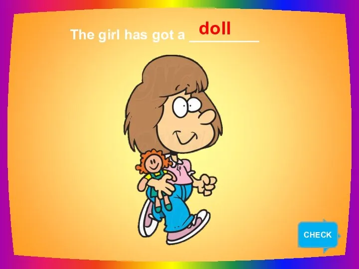 NEXT The girl has got a _________ doll CHECK