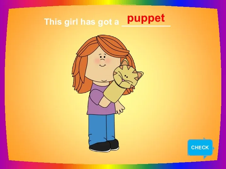 NEXT This girl has got a __________ puppet CHECK