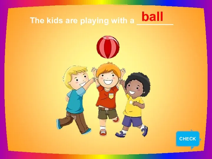 NEXT The kids are playing with a ________ ball CHECK