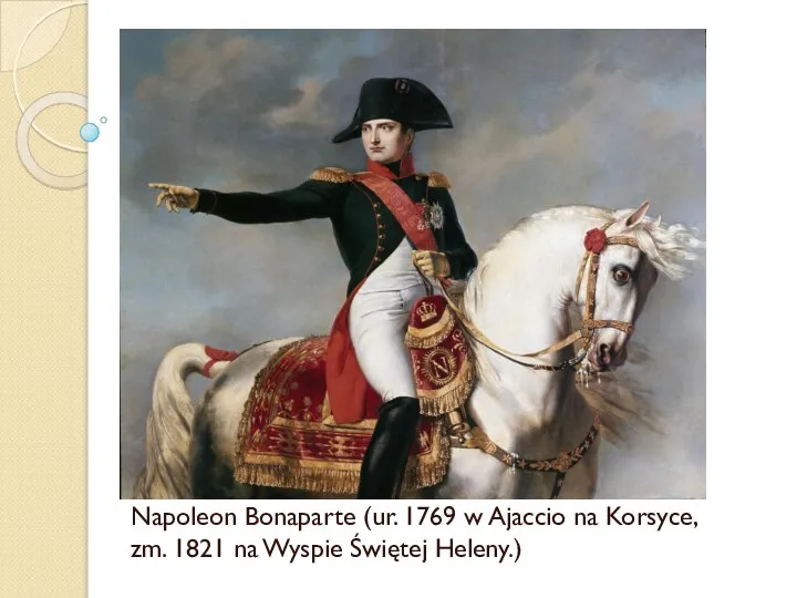 Napoleon Bonaparte (ur. 1769 w Ajaccio na Korsyce, zm. 1821 na Wyspie Świętej Heleny.)