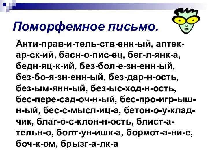 Поморфемное письмо. Анти-прав-и-тель-ств-енн-ый, аптек-ар-ск-ий, басн-о-пис-ец, бег-л-янк-а, бедн-яц-к-ий, без-бол-е-зн-енн-ый, без-бо-я-зн-енн-ый, без-дар-н-ость, без-ым-янн-ый, без-ыс-ход-н-ость,