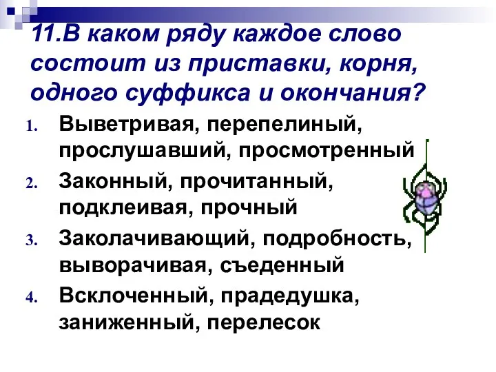 11.В каком ряду каждое слово состоит из приставки, корня, одного суффикса и