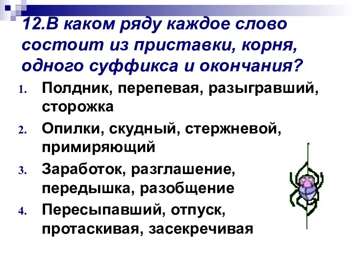 12.В каком ряду каждое слово состоит из приставки, корня, одного суффикса и