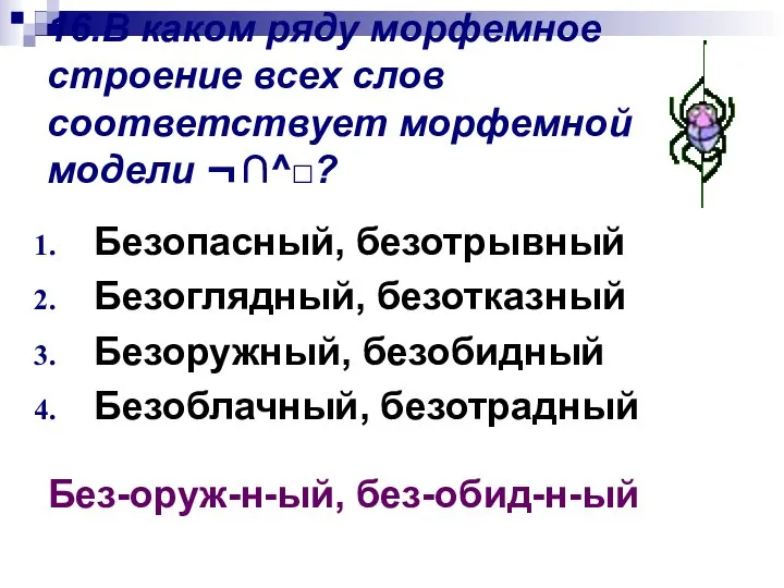 16.В каком ряду морфемное строение всех слов соответствует морфемной модели ¬∩^□? Безопасный,