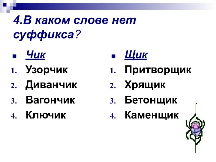 4.В каком слове нет суффикса? Чик Узорчик Диванчик Вагончик Ключик Щик Притворщик Хрящик Бетонщик Каменщик