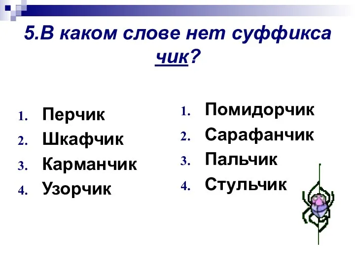 5.В каком слове нет суффикса чик? Перчик Шкафчик Карманчик Узорчик Помидорчик Сарафанчик Пальчик Стульчик