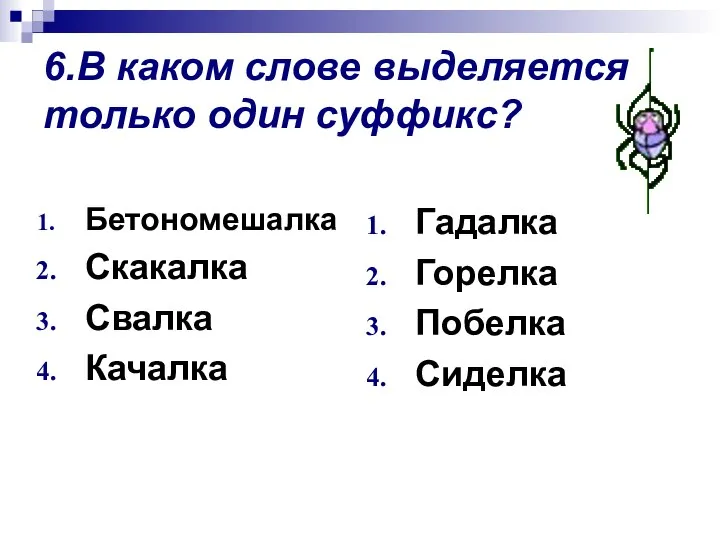 6.В каком слове выделяется только один суффикс? Бетономешалка Скакалка Свалка Качалка Гадалка Горелка Побелка Сиделка