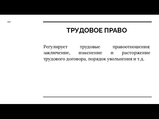 ТРУДОВОЕ ПРАВО Регулирует трудовые правоотношения: заключение, изменение и расторжение трудового договора, порядок увольнения и т.д.