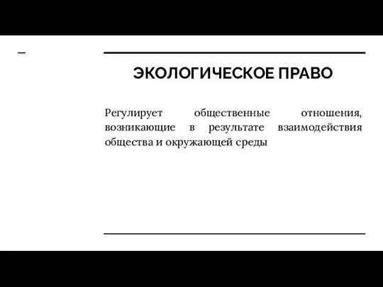 ЭКОЛОГИЧЕСКОЕ ПРАВО Регулирует общественные отношения, возникающие в результате взаимодействия общества и окружающей среды