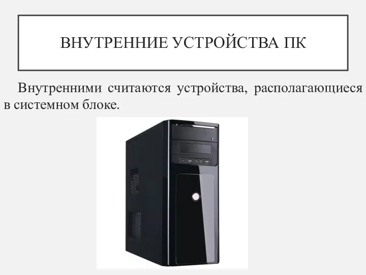 ВНУТРЕННИЕ УСТРОЙСТВА ПК Внутренними считаются устройства, располагающиеся в системном блоке.