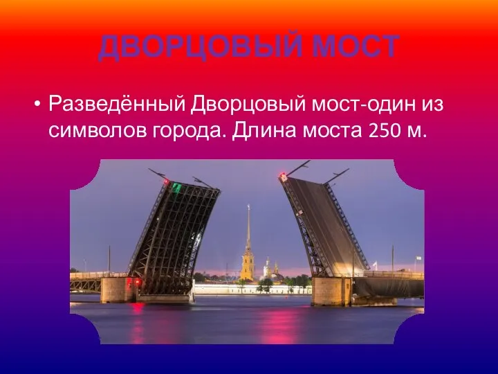 ДВОРЦОВЫЙ МОСТ Разведённый Дворцовый мост-один из символов города. Длина моста 250 м.