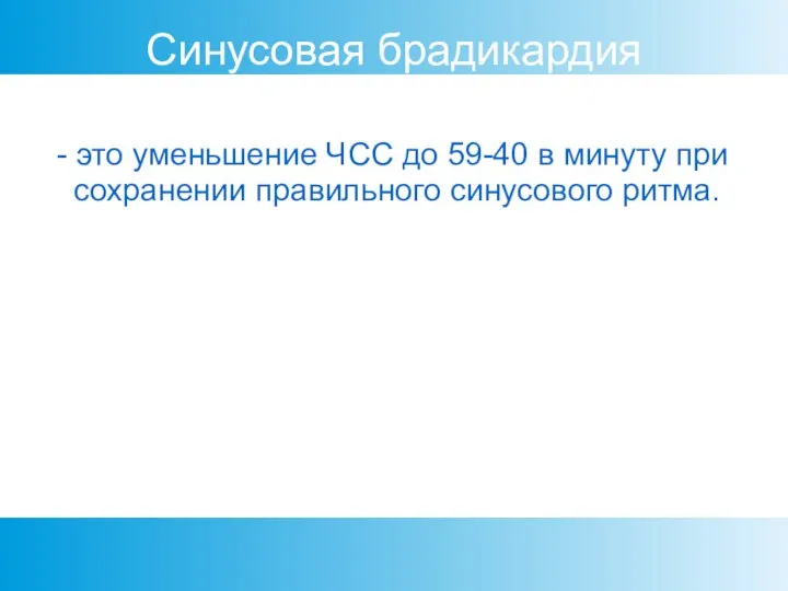 Синусовая брадикардия - это уменьшение ЧСС до 59-40 в минуту при сохранении правильного синусового ритма.