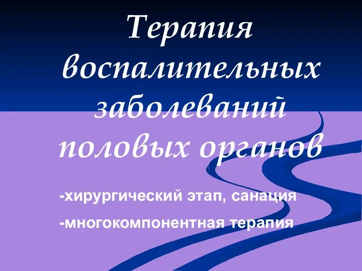 Терапия воспалительных заболеваний половых органов -хирургический этап, санация -многокомпонентная терапия