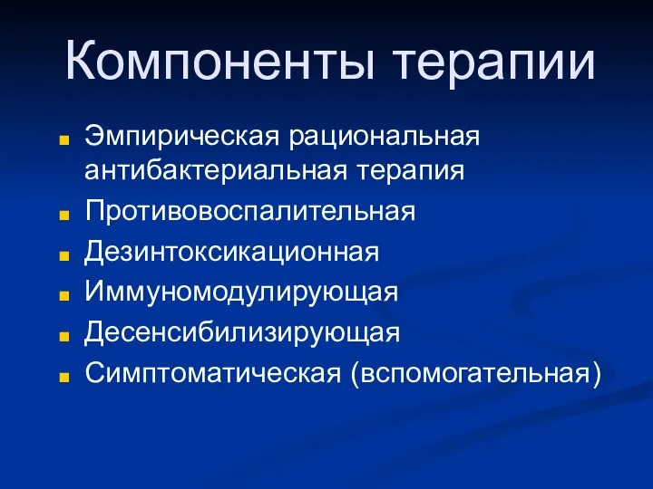 Компоненты терапии Эмпирическая рациональная антибактериальная терапия Противовоспалительная Дезинтоксикационная Иммуномодулирующая Десенсибилизирующая Симптоматическая (вспомогательная)