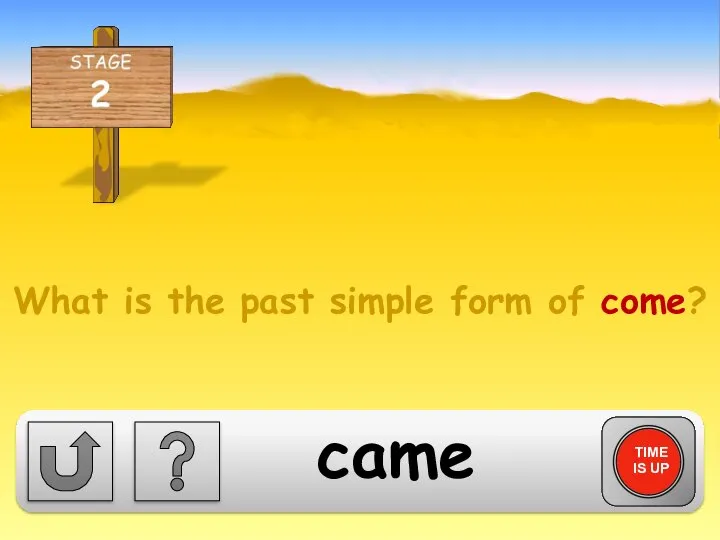 What is the past simple form of come? TIME IS UP came
