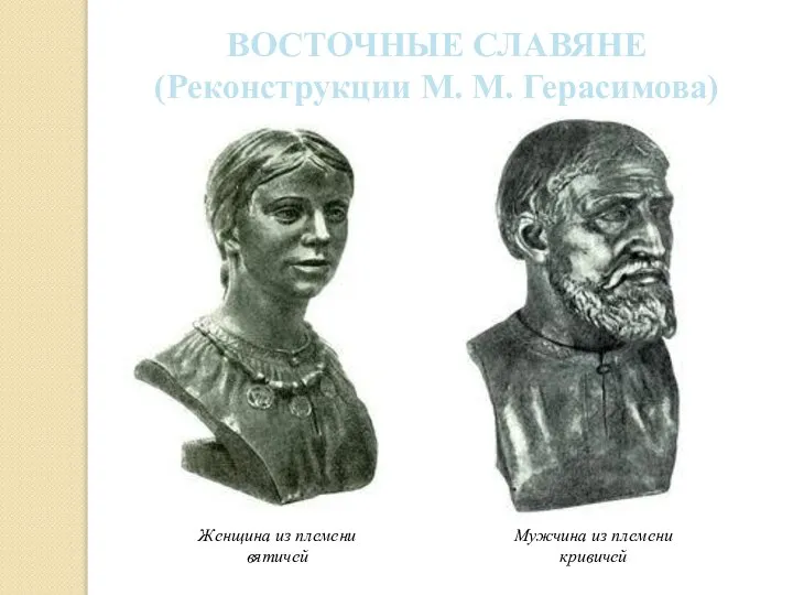 ВОСТОЧНЫЕ СЛАВЯНЕ (Реконструкции М. М. Герасимова) Женщина из племени вятичей Мужчина из племени кривичей