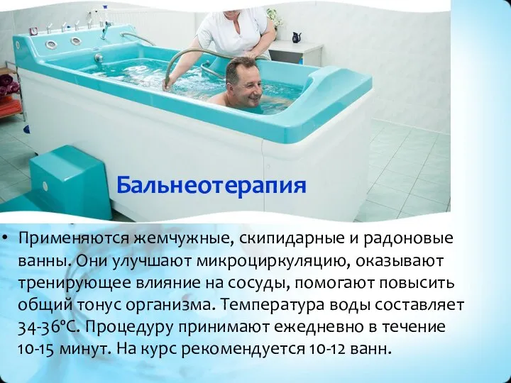 Бальнеотерапия Применяются жемчужные, скипидарные и радоновые ванны. Они улучшают микроциркуляцию, оказывают тренирующее