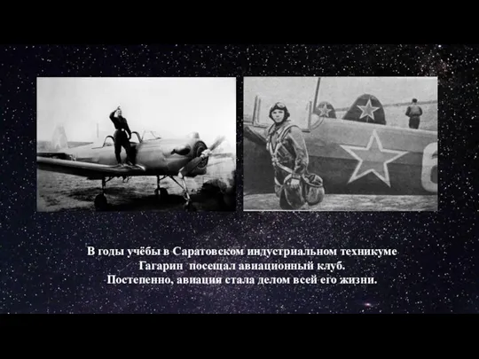 В годы учёбы в Саратовском индустриальном техникуме Гагарин посещал авиационный клуб. Постепенно,
