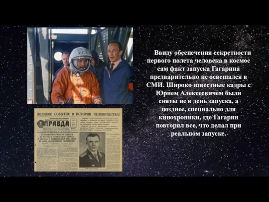 Ввиду обеспечения секретности первого полета человека в космос сам факт запуска Гагарина