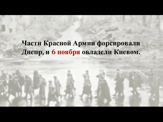 Части Красной Армии форсировали Днепр, и 6 ноября овладели Киевом.