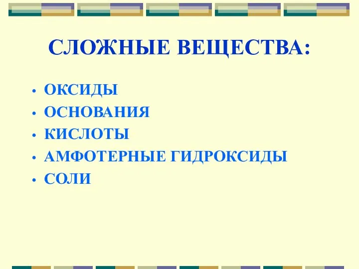 СЛОЖНЫЕ ВЕЩЕСТВА: ОКСИДЫ ОСНОВАНИЯ КИСЛОТЫ АМФОТЕРНЫЕ ГИДРОКСИДЫ СОЛИ