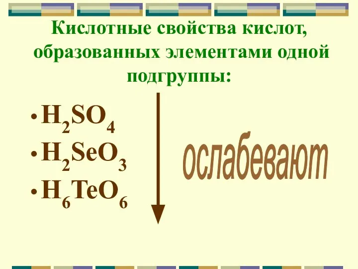 Кислотные свойства кислот, образованных элементами одной подгруппы: H2SO4 H2SeO3 H6TeO6 ослабевают