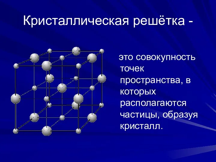 Кристаллическая решётка - это совокупность точек пространства, в которых располагаются частицы, образуя кристалл.