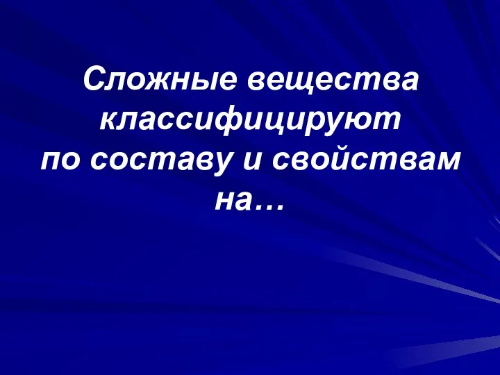 Сложные вещества классифицируют по составу и свойствам на…