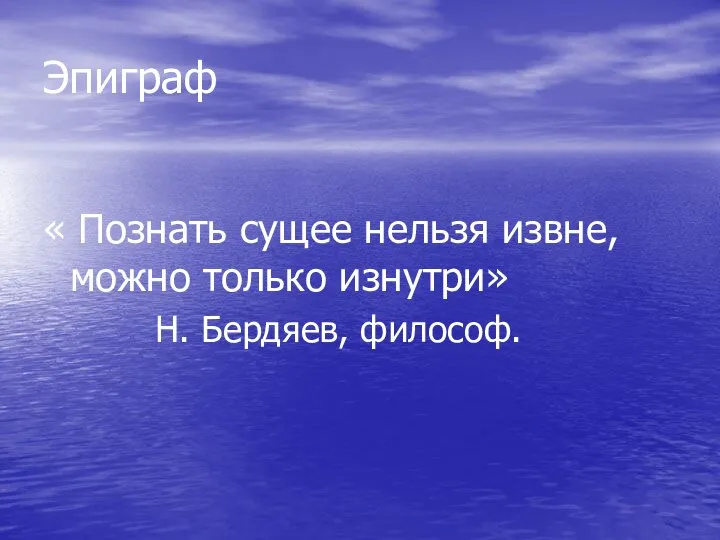 Эпиграф « Познать сущее нельзя извне, можно только изнутри» Н. Бердяев, философ.