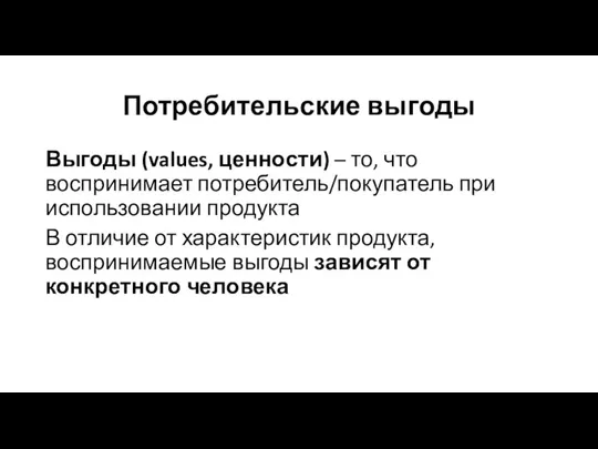 Потребительские выгоды Выгоды (values, ценности) – то, что воспринимает потребитель/покупатель при использовании